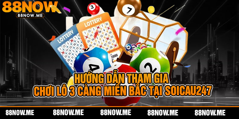 Hướng Dẫn Tham Gia Chơi Lô 3 Càng Miền Bắc Tại Soicau247