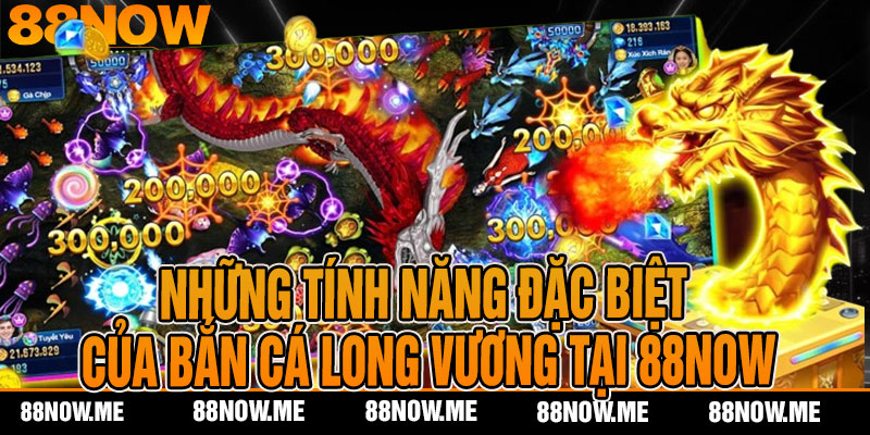 Những tính năng đặc biệt của bắn cá long vương tại 88now