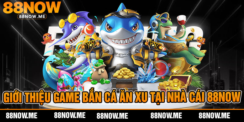 giới thiệu game bắn cá ăn xu tại nhà cái 88now